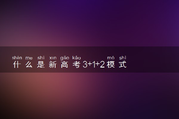 什么是新高考3+1+2模式 具体是什么意思