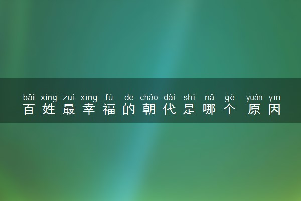 百姓最幸福的朝代是哪个 原因是什么