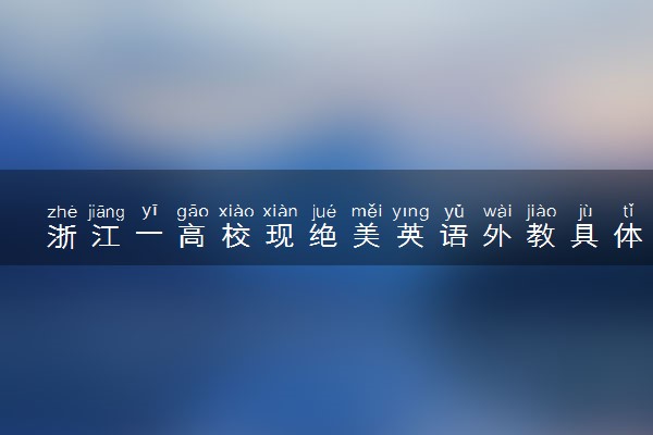 浙江一高校现绝美英语外教具体怎么回事 什么情况