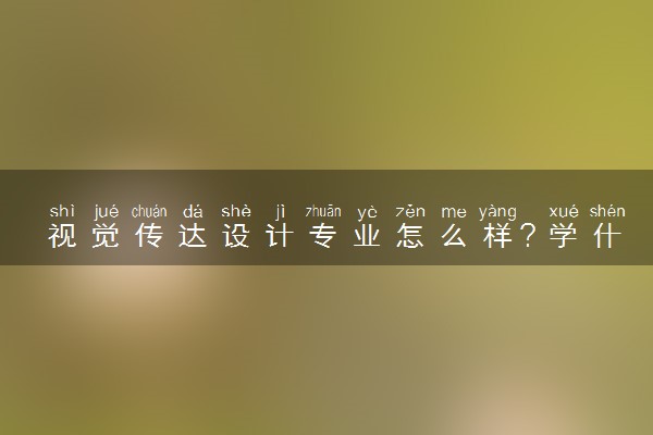 视觉传达设计专业怎么样？学什么？视觉传达设计就业前景和方向