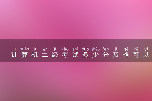 计算机二级考试多少分及格可以拿证