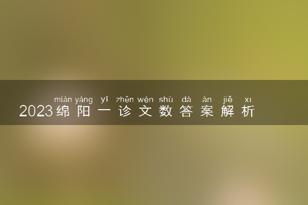 2023绵阳一诊文数答案解析及试题汇总！（已更新）