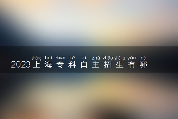 2023上海专科自主招生有哪些大学 学校名单汇总