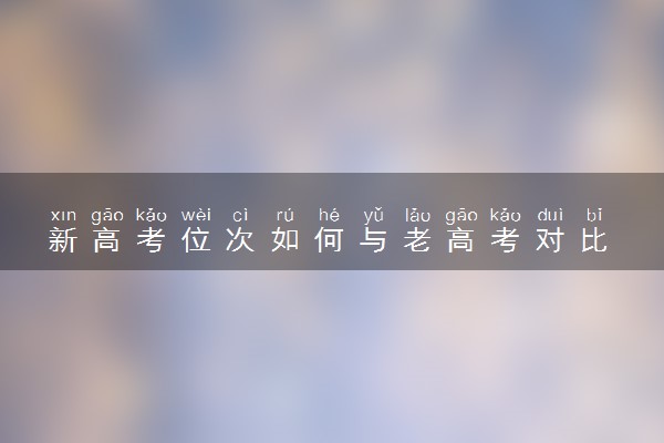 新高考位次如何与老高考对比 怎么换算