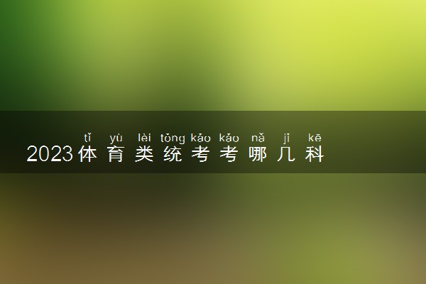 2023体育类统考考哪几科 有哪些项目