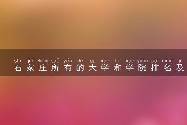 石家庄所有的大学和学院排名及录取分数线一览表（2023参考）