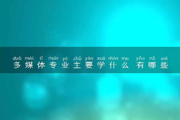 多媒体专业主要学什么 有哪些课程