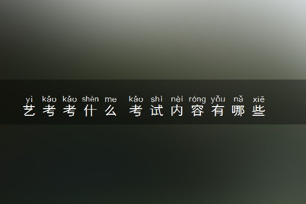 艺考考什么 考试内容有哪些