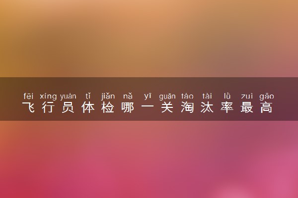 飞行员体检哪一关淘汰率最高 为什么体检严格