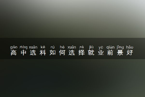 高中选科如何选择就业前景好 怎么选科好