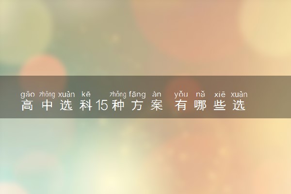 高中选科15种方案 有哪些选科组合方案