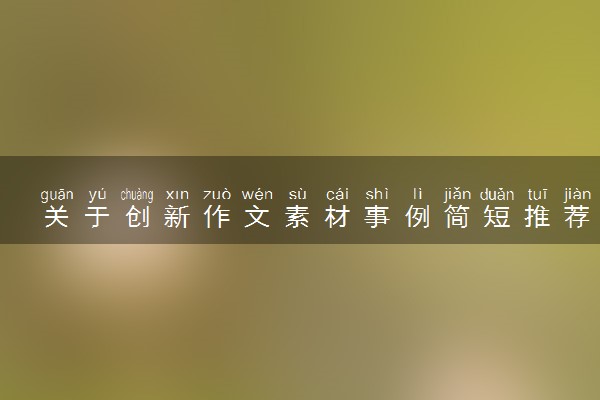 关于创新作文素材事例简短推荐