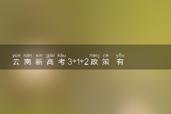 云南新高考3+1+2政策 有什么内容