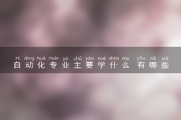 自动化专业主要学什么 有哪些课程