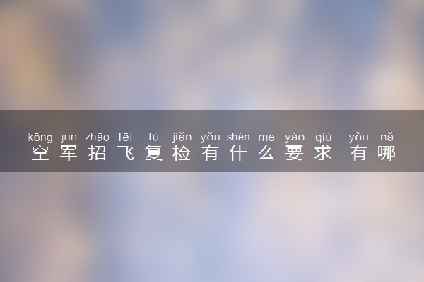 空军招飞复检有什么要求 有哪些检查项目