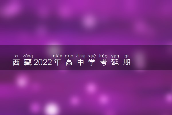 西藏2022年高中学考延期 什么时候考试