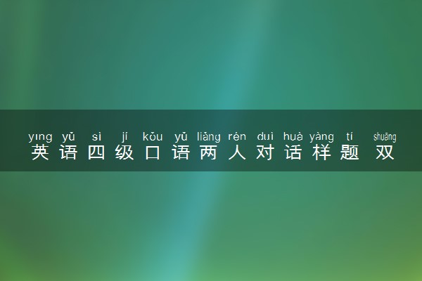英语四级口语两人对话样题 双人互动节模板