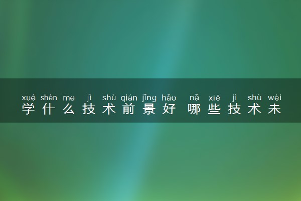 学什么技术前景好 哪些技术未来吃香