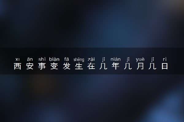 西安事变发生在几年几月几日 背景是怎样的