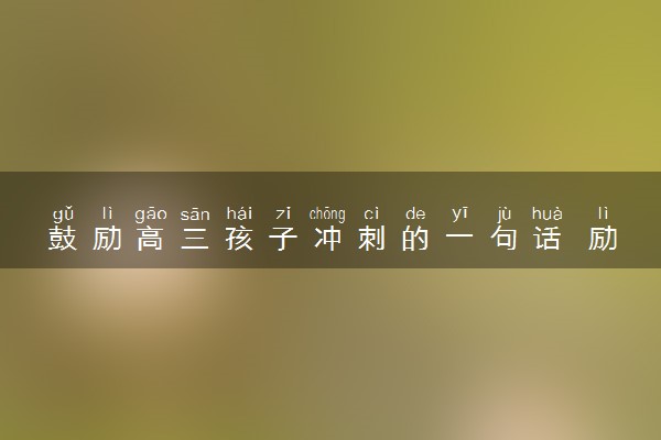 鼓励高三孩子冲刺的一句话 励志语录推荐
