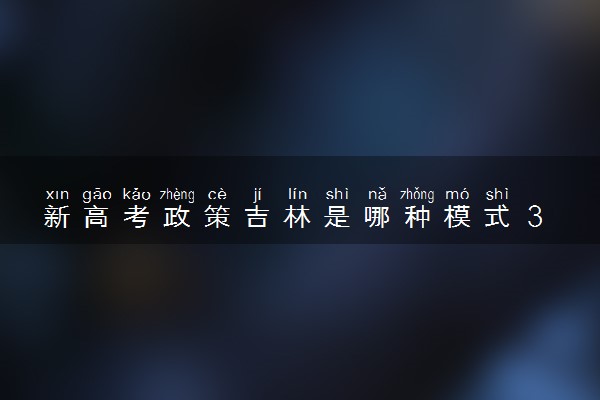 新高考政策吉林是哪种模式 3+3还是3+1+2