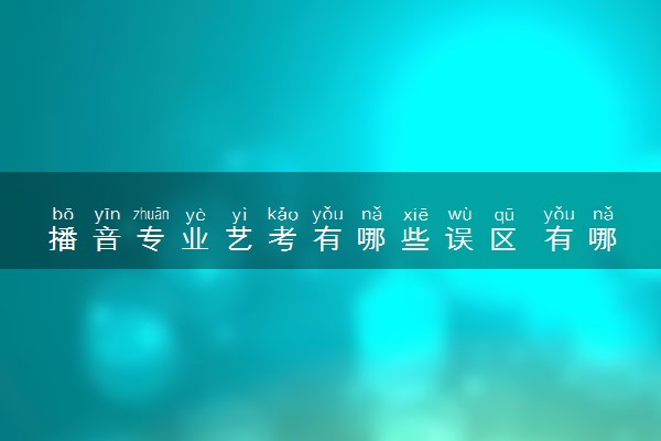 播音专业艺考有哪些误区 有哪些注意事项