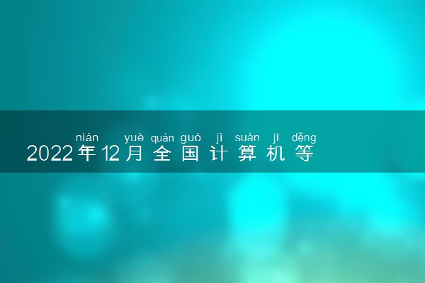 2022年12月全国计算机等级考试准考证打印截止时间