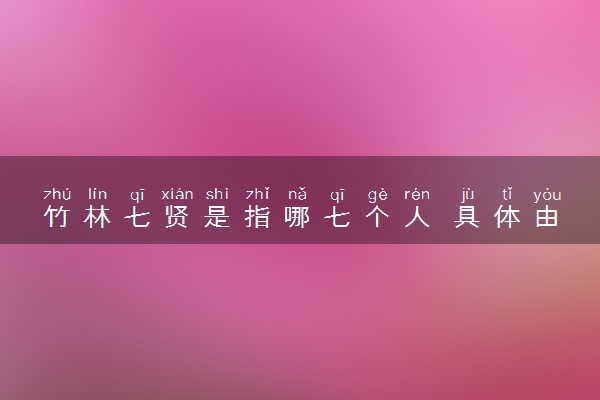 竹林七贤是指哪七个人 具体由来介绍