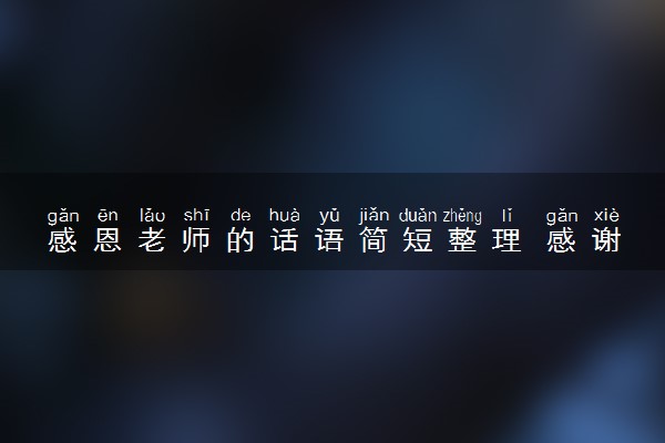 感恩老师的话语简短整理 感谢师恩的句子