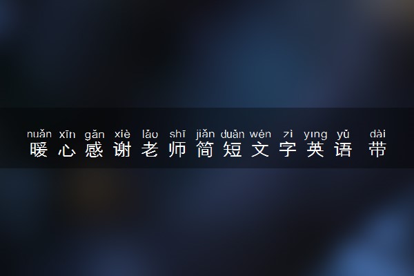 暖心感谢老师简短文字英语 带翻译