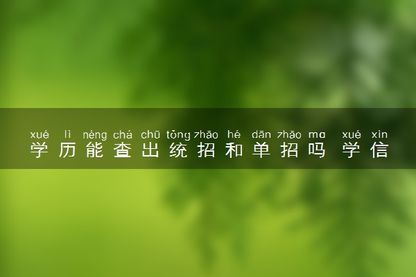 学历能查出统招和单招吗 学信网会显示吗