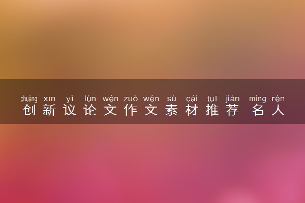 创新议论文作文素材推荐 名人事例积累