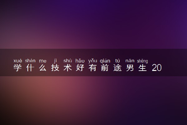 学什么技术好有前途男生 2023好就业吃香的技术