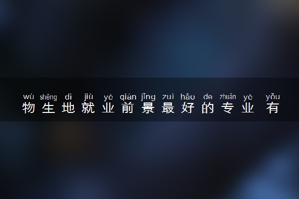物生地就业前景最好的专业 有哪些专业