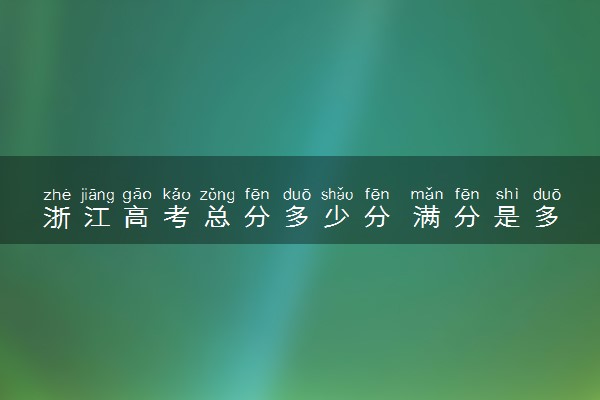 浙江高考总分多少分 满分是多少