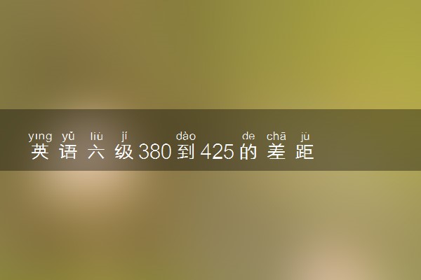 英语六级380到425的差距 如何备考