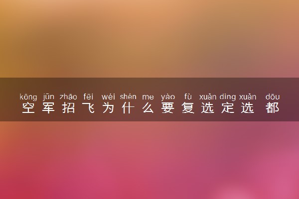 空军招飞为什么要复选定选 都有什么检查项目