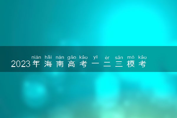 2023年海南高考一二三模考试时间安排 几月份考试