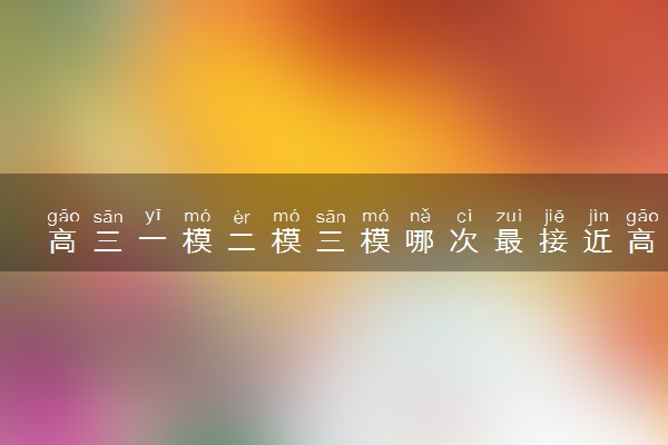 高三一模二模三模哪次最接近高考 高三如何复习