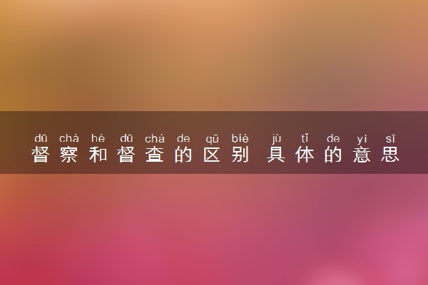 督察和督查的区别 具体的意思是