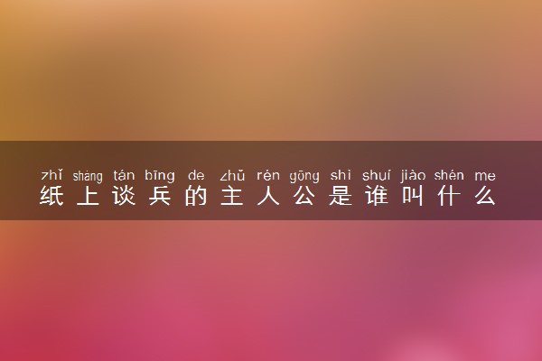 纸上谈兵的主人公是谁叫什么 相关故事介绍