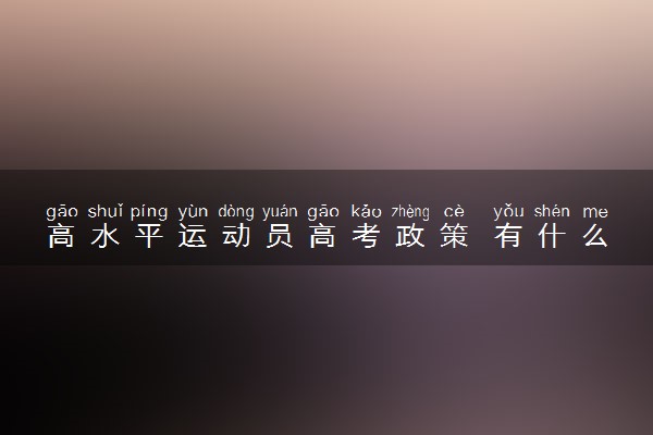 高水平运动员高考政策 有什么政策
