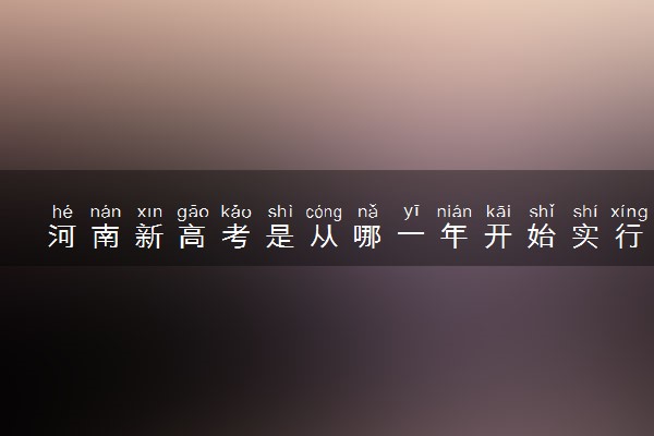 河南新高考是从哪一年开始实行 什么时候启动