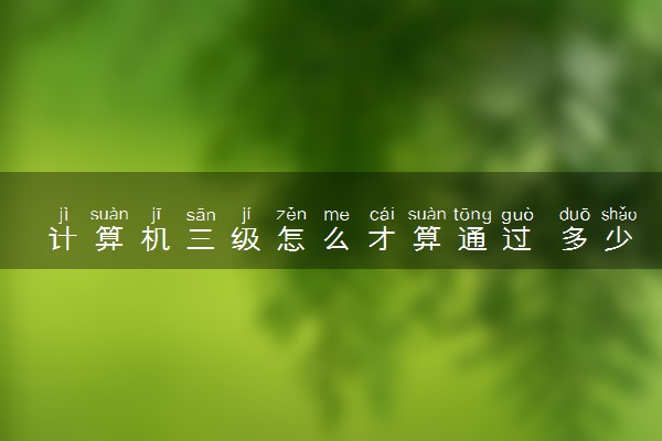 计算机三级怎么才算通过 多少分及格