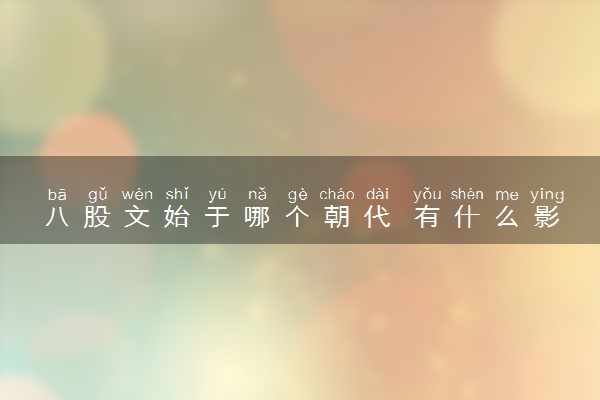 八股文始于哪个朝代 有什么影响