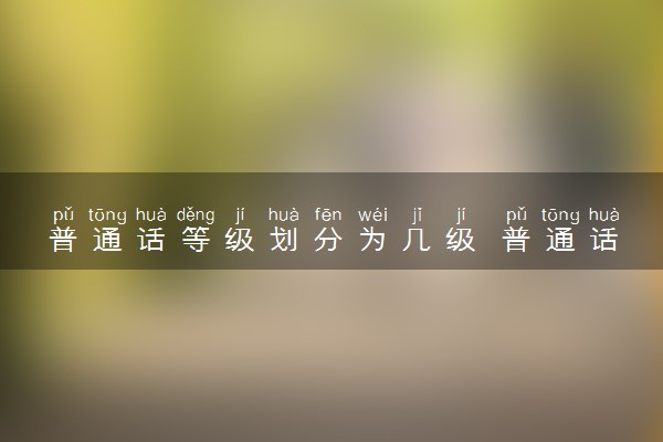 普通话等级划分为几级 普通话考试难吗