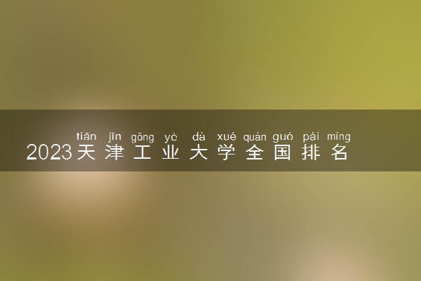 2023天津工业大学全国排名多少位 国内第几名