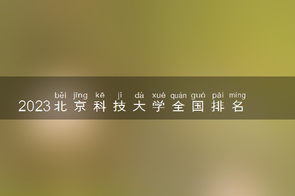 2023北京科技大学全国排名多少位 国内第几名