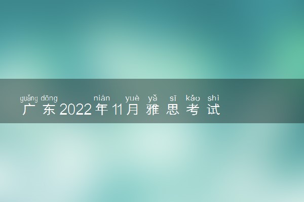 广东2022年11月雅思考试时间安排 在哪里考试