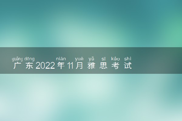 广东2022年11月雅思考试时间安排 在哪里考试